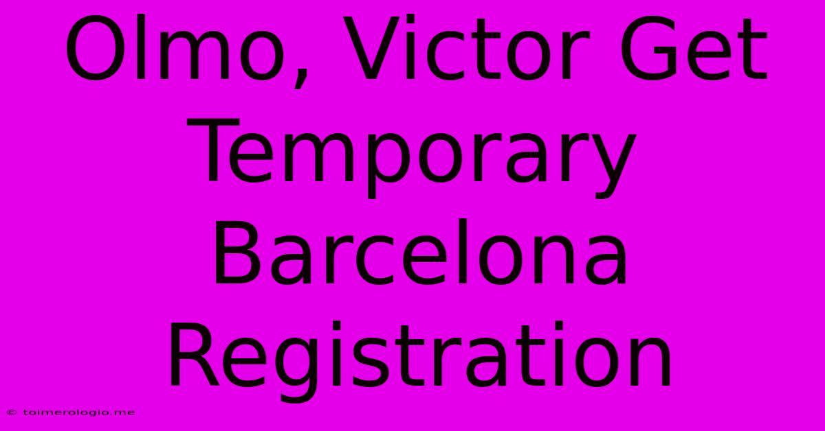 Olmo, Victor Get Temporary Barcelona Registration