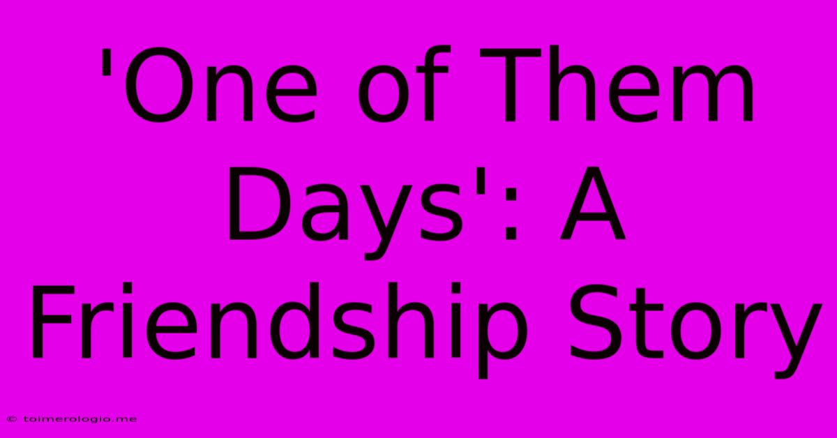 'One Of Them Days': A Friendship Story