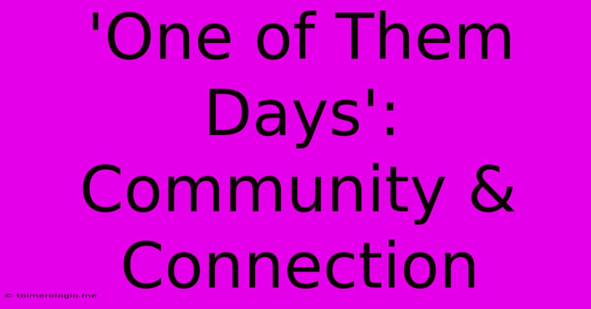 'One Of Them Days':  Community & Connection