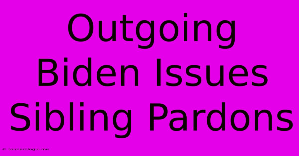 Outgoing Biden Issues Sibling Pardons