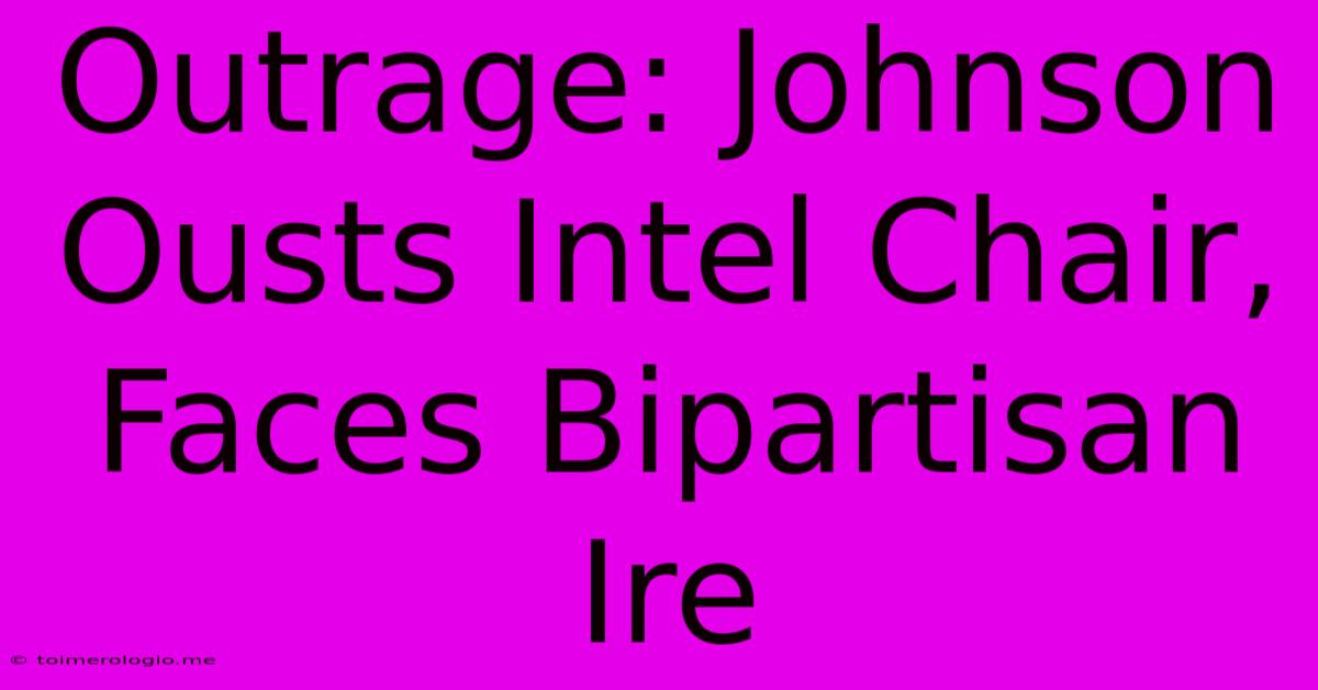 Outrage: Johnson Ousts Intel Chair, Faces Bipartisan Ire