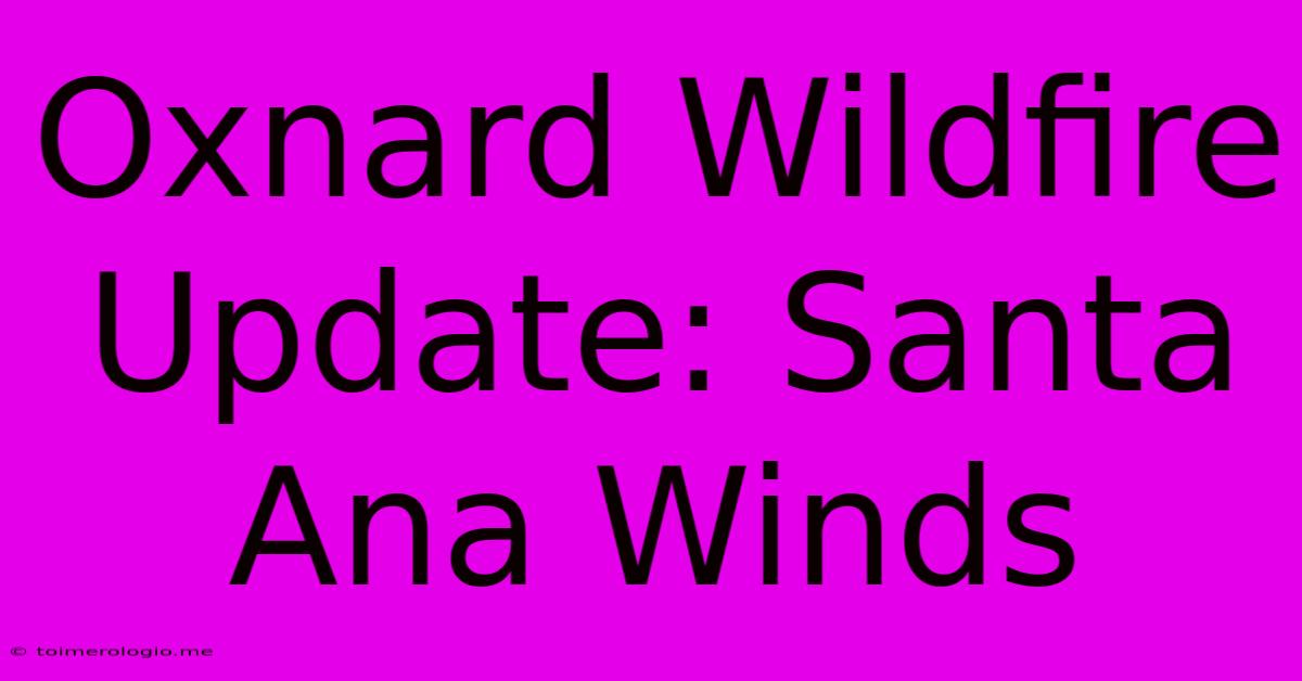 Oxnard Wildfire Update: Santa Ana Winds