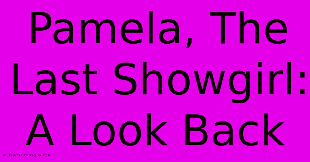 Pamela, The Last Showgirl: A Look Back