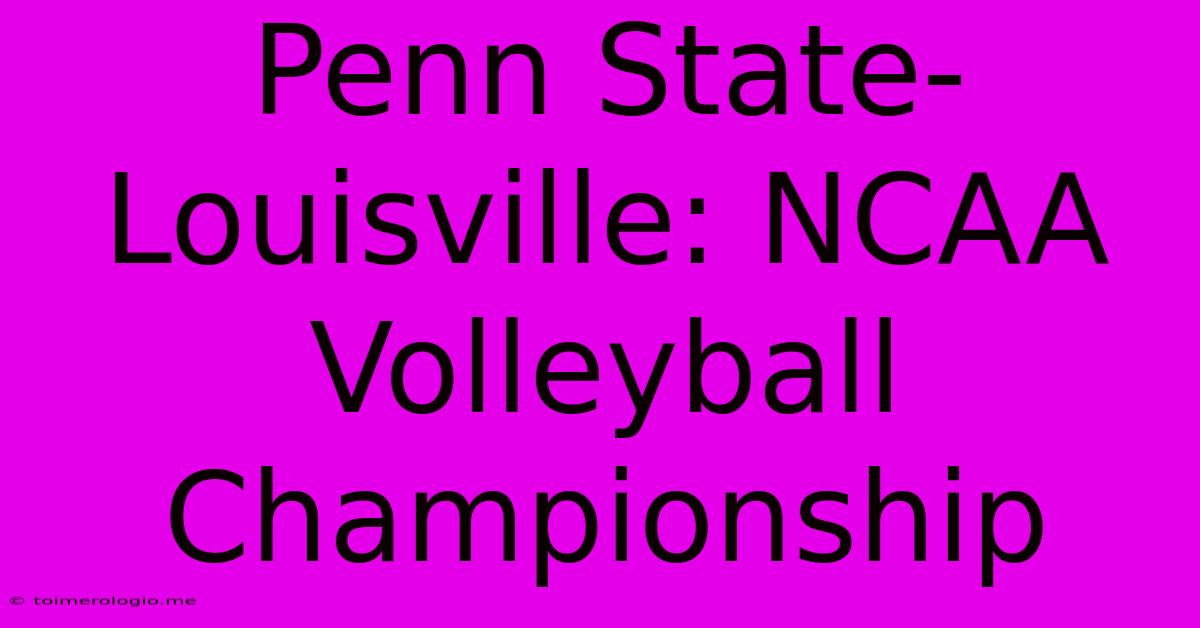 Penn State-Louisville: NCAA Volleyball Championship