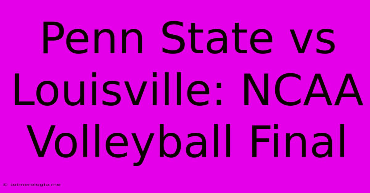 Penn State Vs Louisville: NCAA Volleyball Final