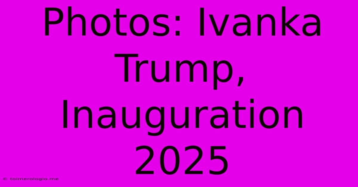 Photos: Ivanka Trump, Inauguration 2025