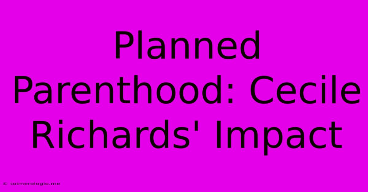 Planned Parenthood: Cecile Richards' Impact