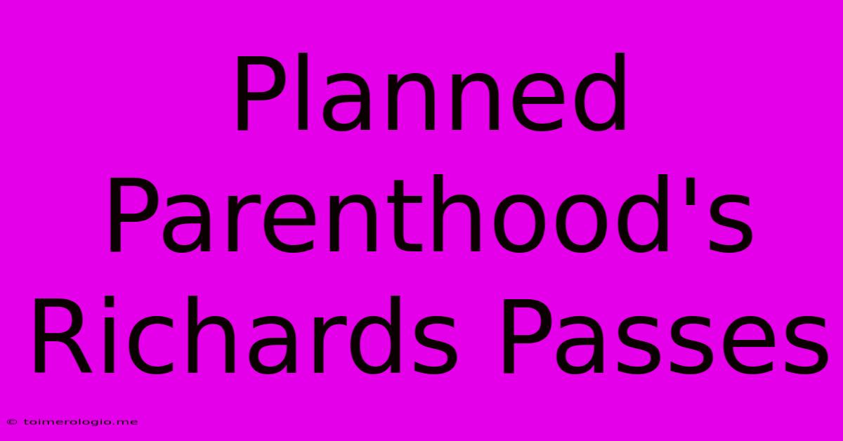 Planned Parenthood's Richards Passes