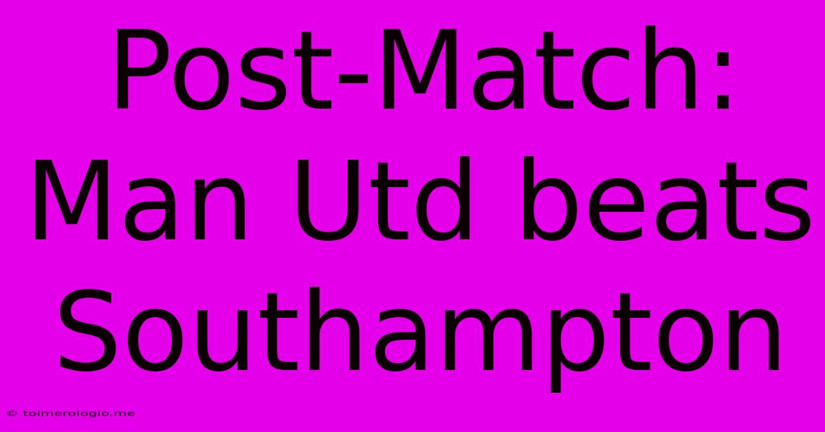 Post-Match: Man Utd Beats Southampton