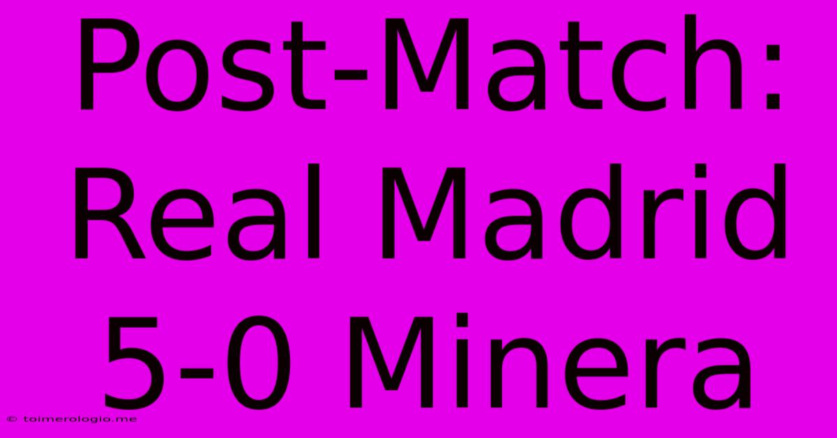 Post-Match: Real Madrid 5-0 Minera