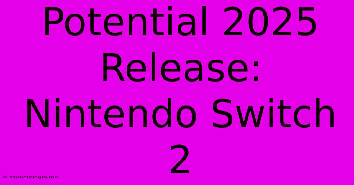 Potential 2025 Release: Nintendo Switch 2