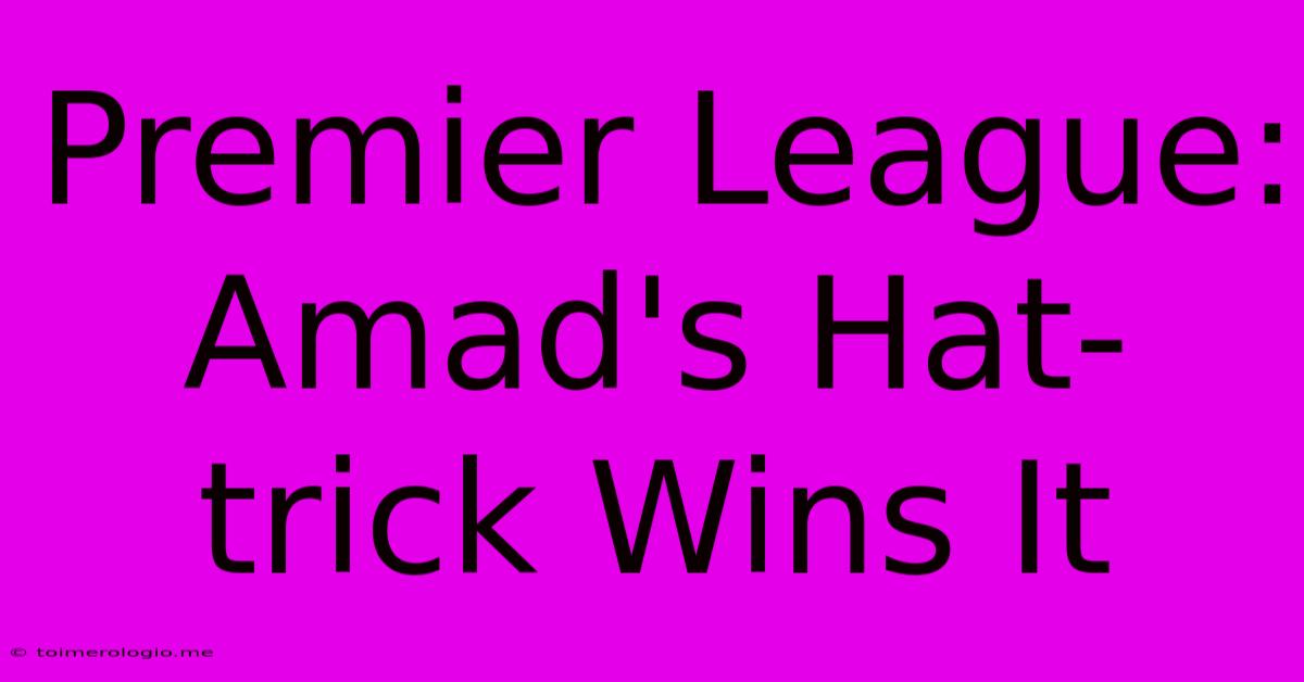 Premier League: Amad's Hat-trick Wins It