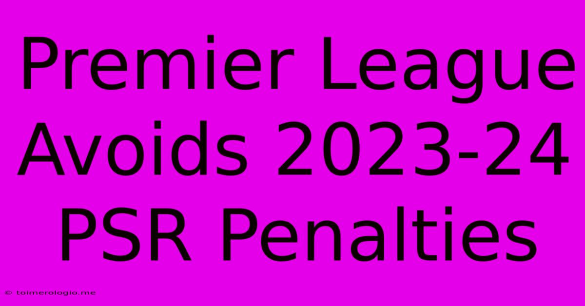 Premier League Avoids 2023-24 PSR Penalties