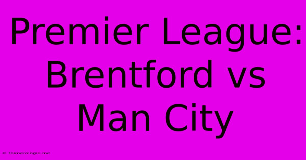 Premier League: Brentford Vs Man City