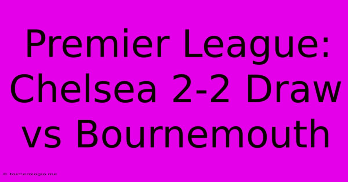 Premier League: Chelsea 2-2 Draw Vs Bournemouth