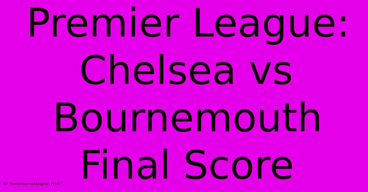 Premier League: Chelsea Vs Bournemouth Final Score