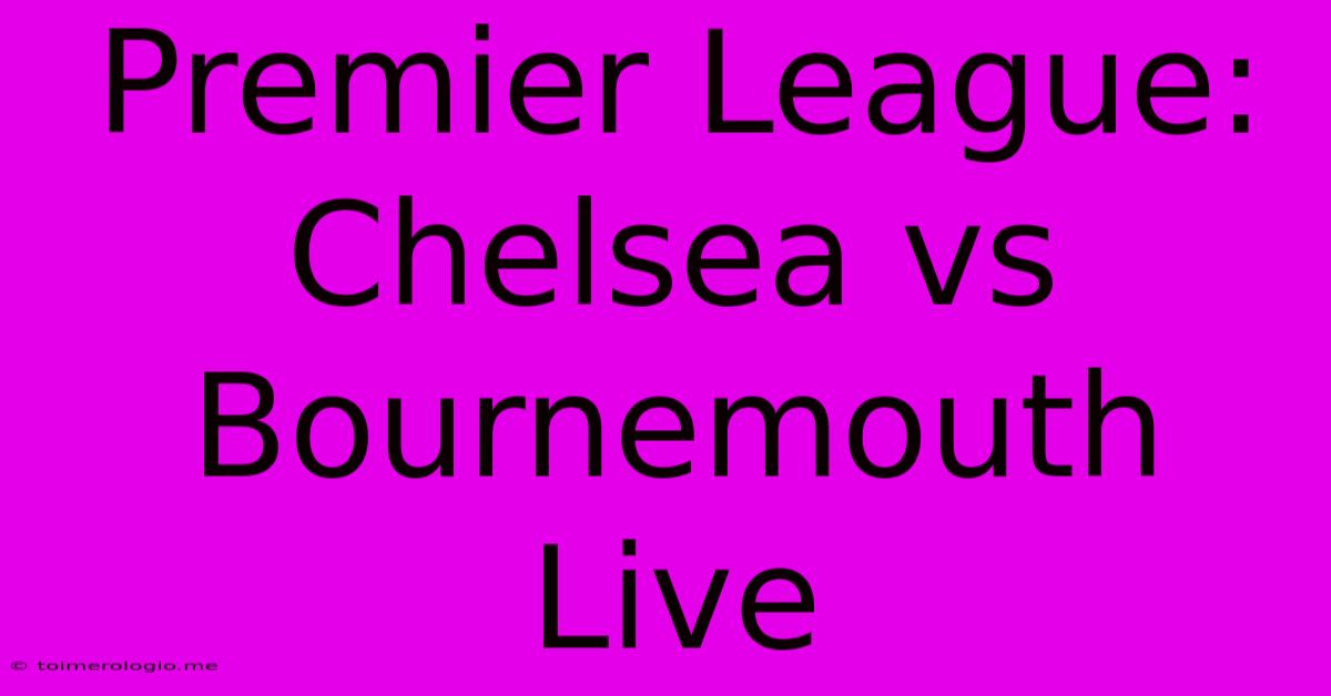 Premier League: Chelsea Vs Bournemouth Live