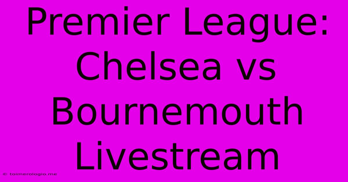 Premier League: Chelsea Vs Bournemouth Livestream