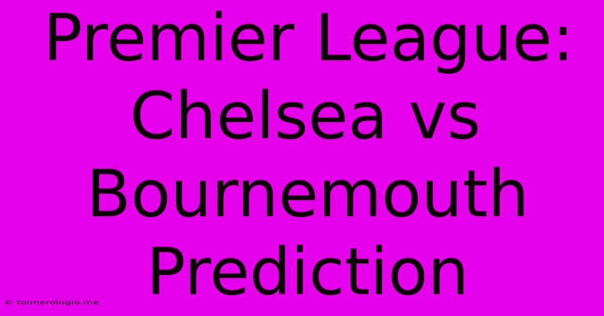 Premier League: Chelsea Vs Bournemouth Prediction