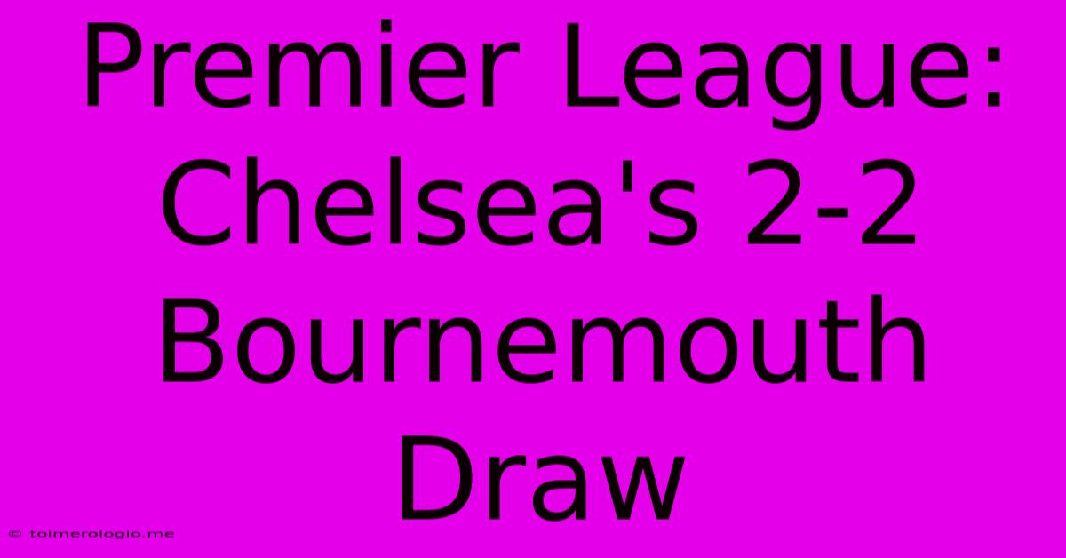 Premier League: Chelsea's 2-2 Bournemouth Draw