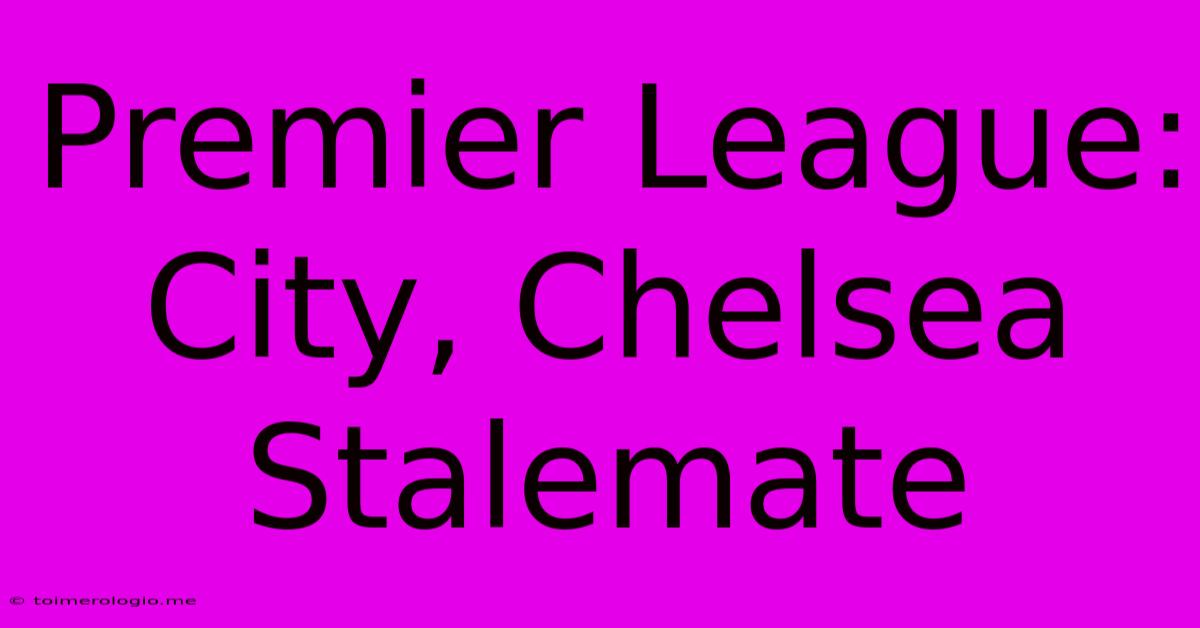 Premier League: City, Chelsea Stalemate