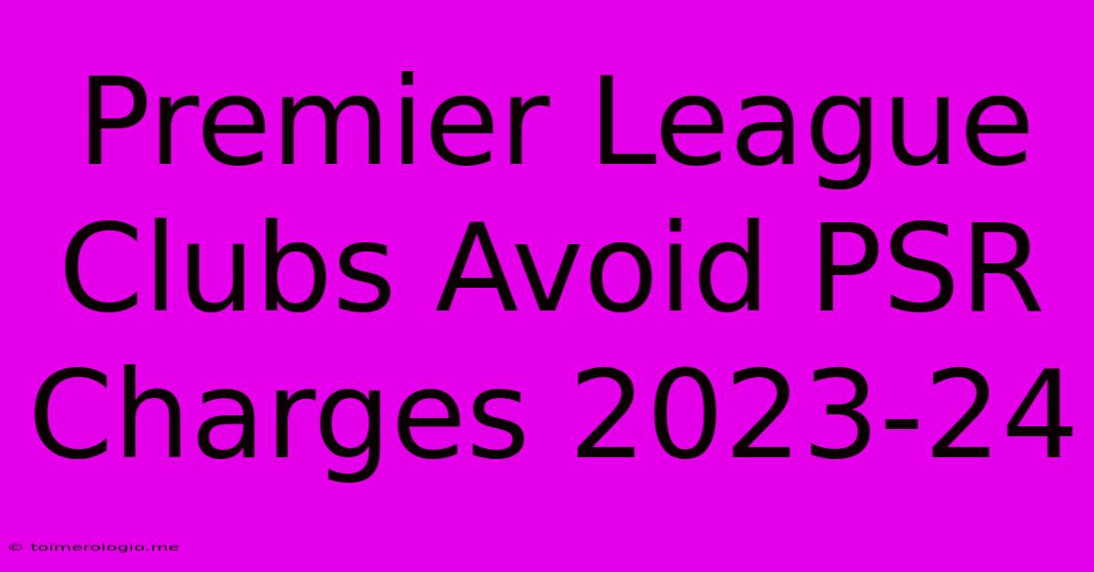 Premier League Clubs Avoid PSR Charges 2023-24