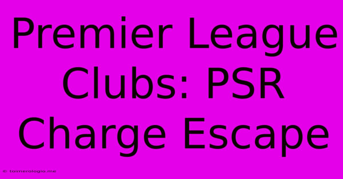 Premier League Clubs: PSR Charge Escape