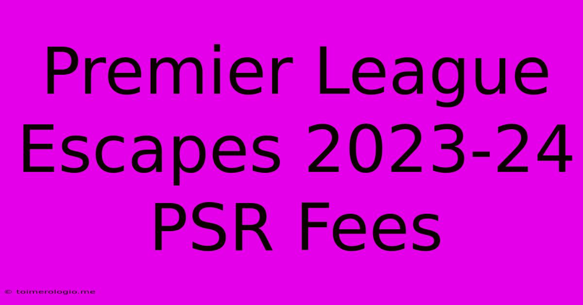 Premier League Escapes 2023-24 PSR Fees