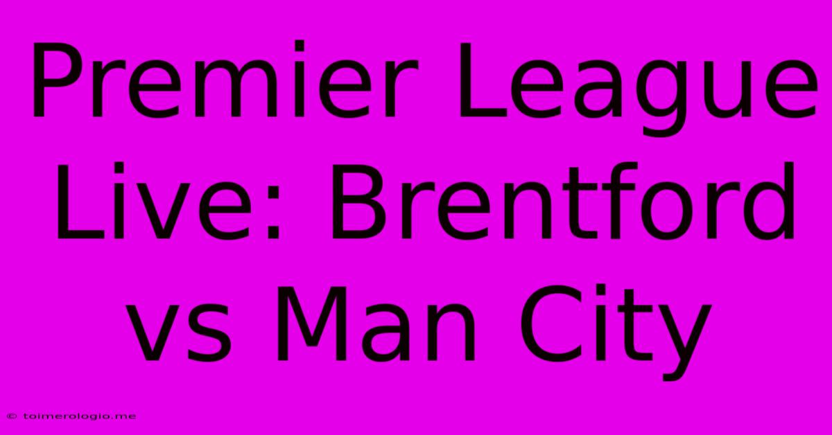 Premier League Live: Brentford Vs Man City