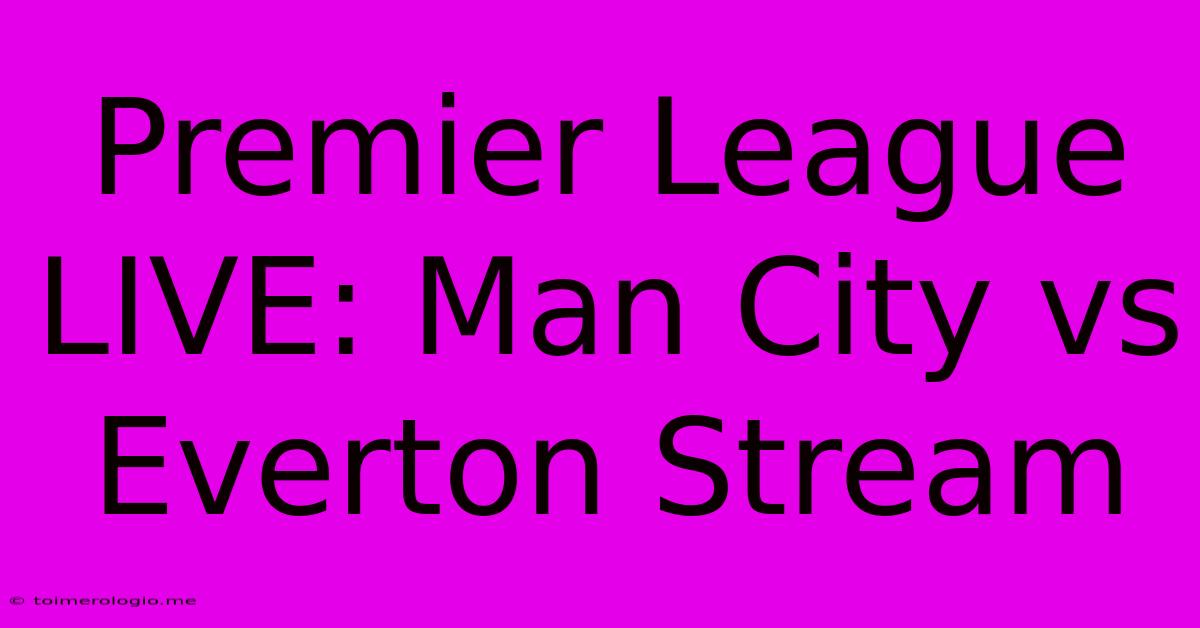 Premier League LIVE: Man City Vs Everton Stream