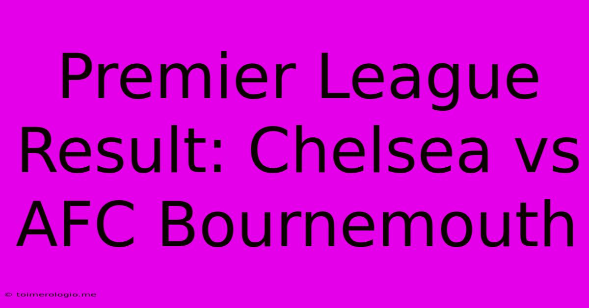 Premier League Result: Chelsea Vs AFC Bournemouth