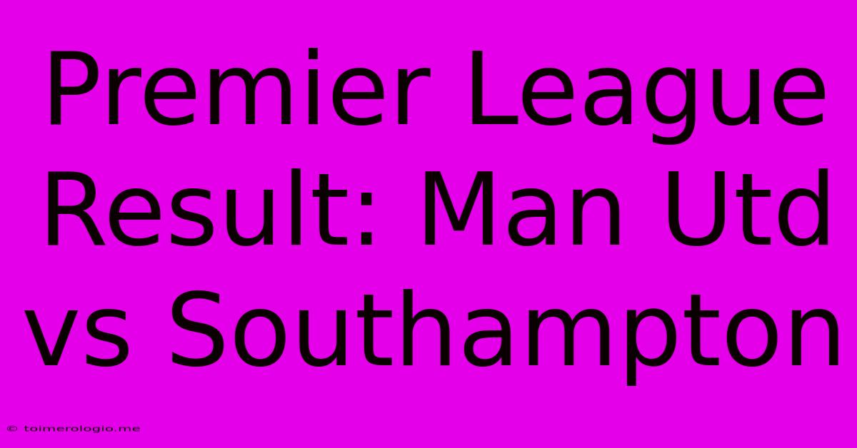 Premier League Result: Man Utd Vs Southampton