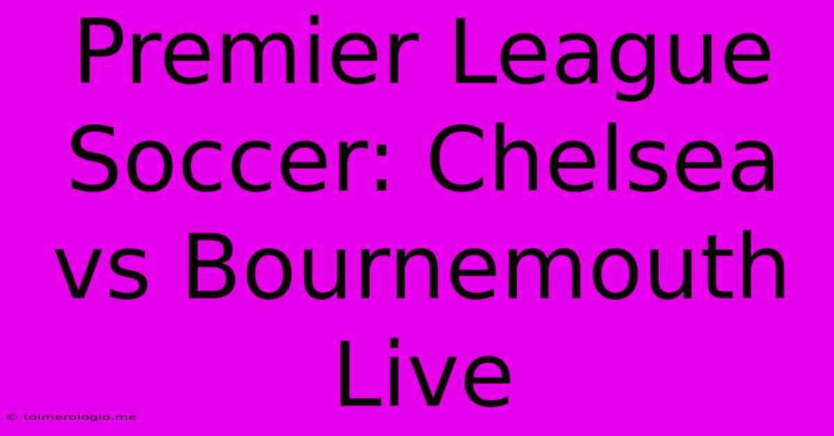 Premier League Soccer: Chelsea Vs Bournemouth Live