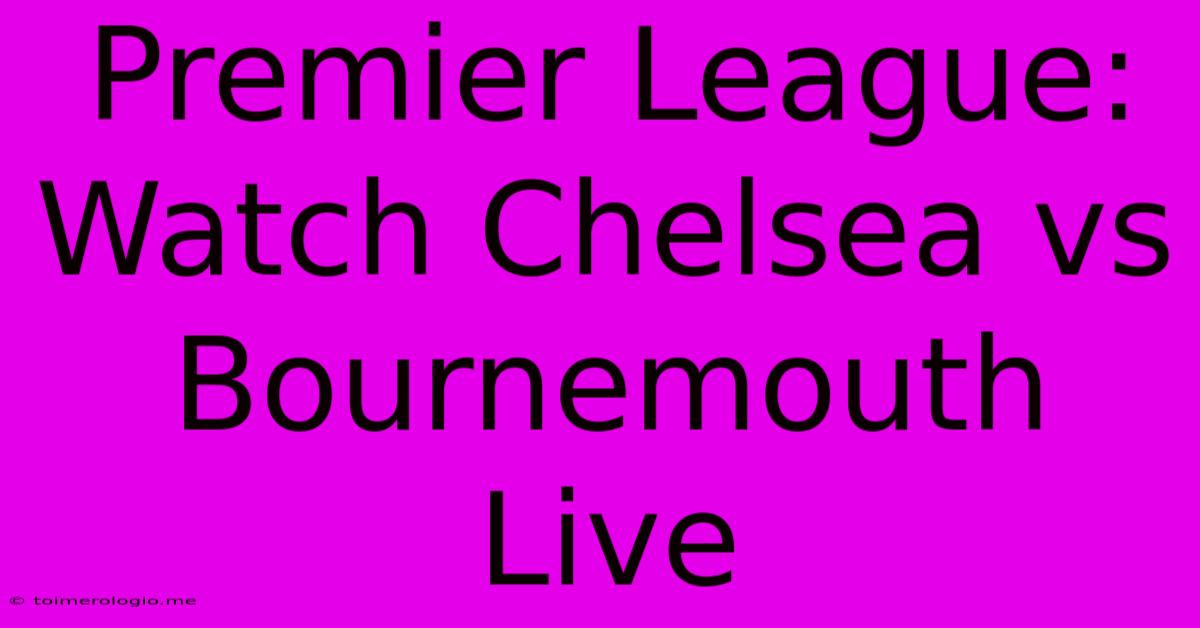 Premier League: Watch Chelsea Vs Bournemouth Live