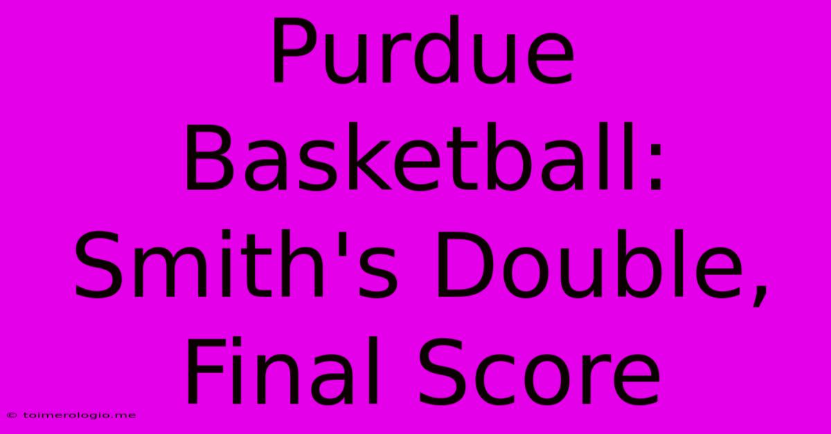 Purdue Basketball: Smith's Double, Final Score