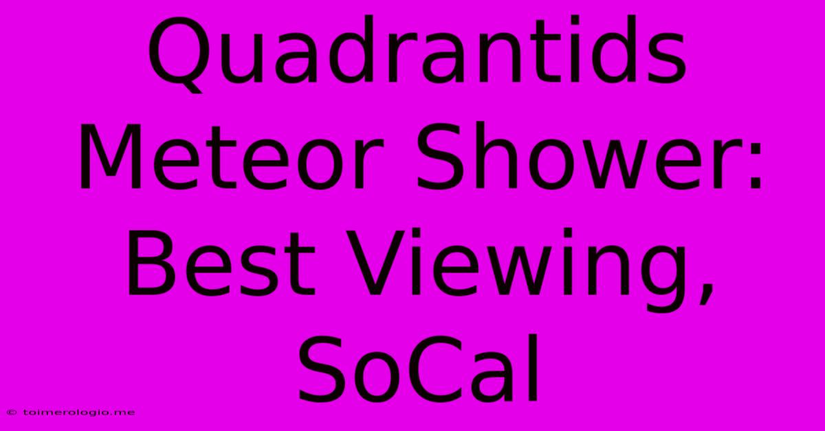 Quadrantids Meteor Shower: Best Viewing, SoCal