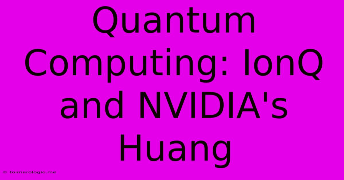 Quantum Computing: IonQ And NVIDIA's Huang