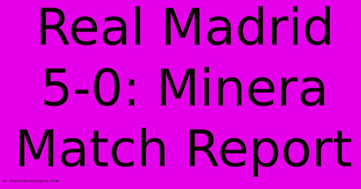 Real Madrid 5-0: Minera Match Report