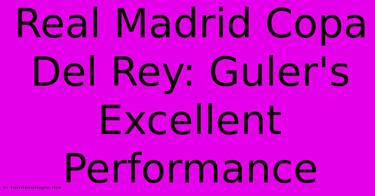 Real Madrid Copa Del Rey: Guler's Excellent Performance