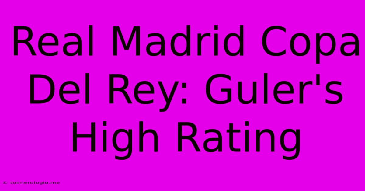 Real Madrid Copa Del Rey: Guler's High Rating