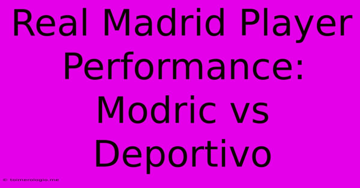 Real Madrid Player Performance: Modric Vs Deportivo