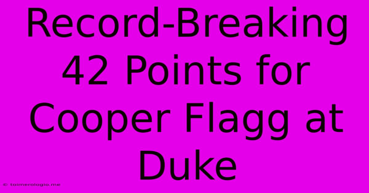 Record-Breaking 42 Points For Cooper Flagg At Duke