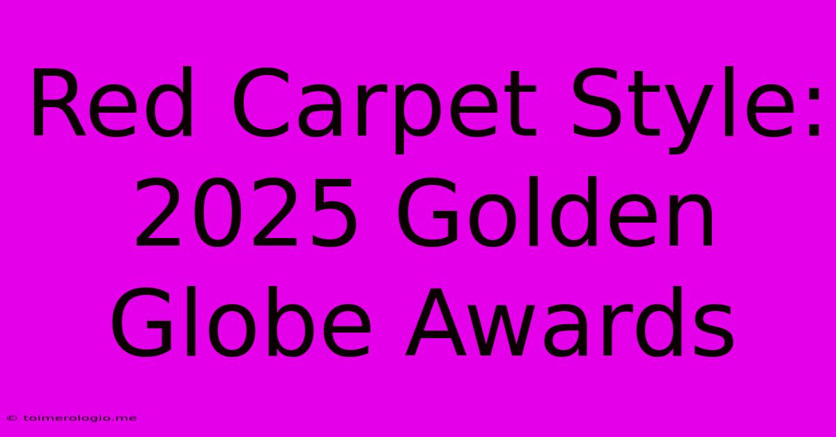 Red Carpet Style: 2025 Golden Globe Awards