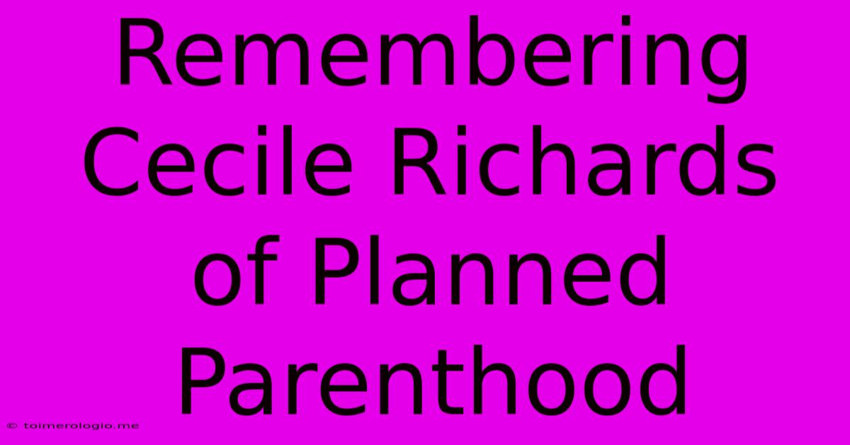 Remembering Cecile Richards Of Planned Parenthood