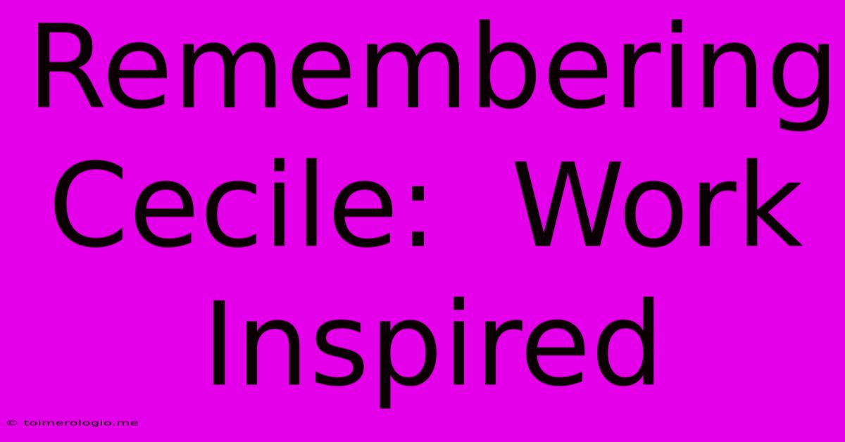 Remembering Cecile:  Work Inspired