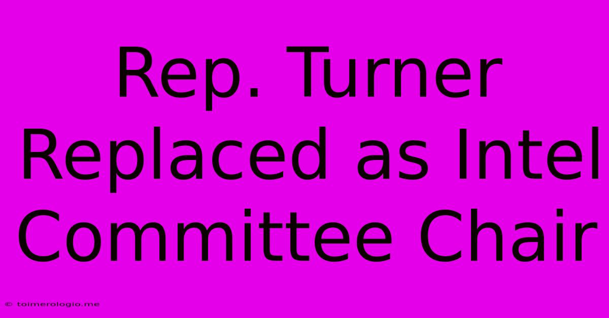 Rep. Turner Replaced As Intel Committee Chair