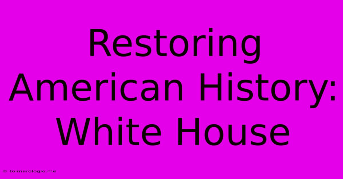 Restoring American History: White House