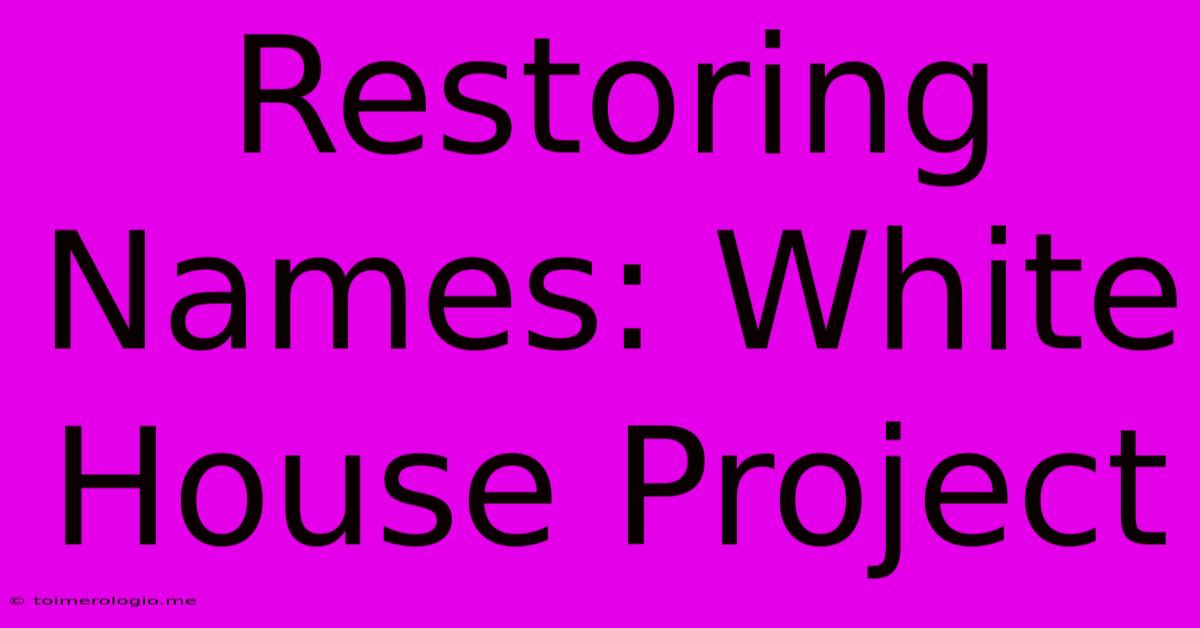 Restoring Names: White House Project