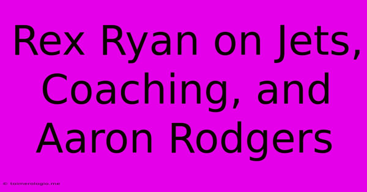 Rex Ryan On Jets, Coaching, And Aaron Rodgers