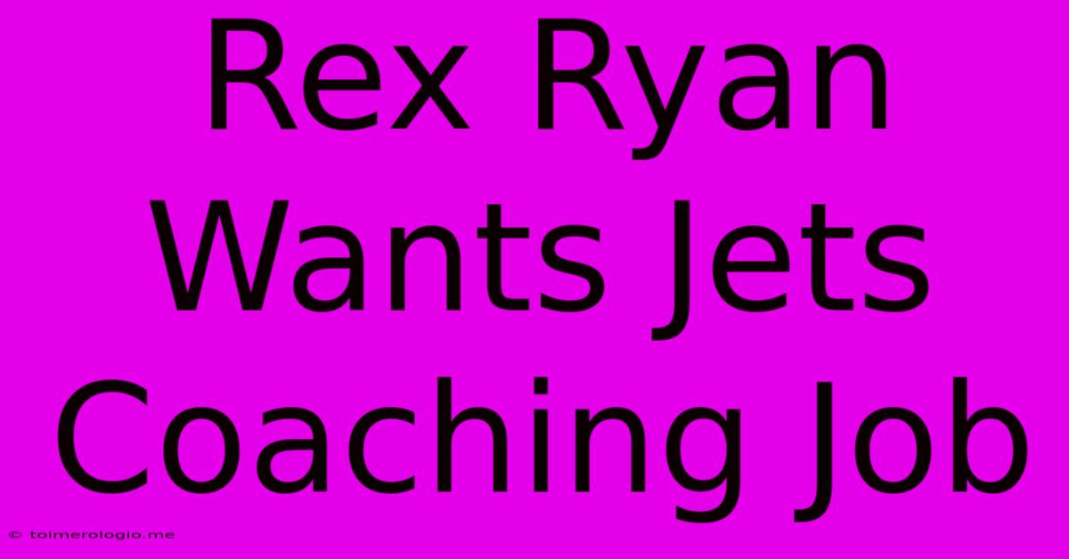 Rex Ryan Wants Jets Coaching Job